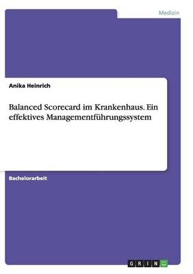 Balanced Scorecard im Krankenhaus. Ein effektives ManagementfÃ¼hrungssystem - Anika Heinrich