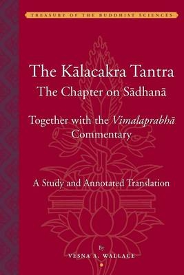 The Kalacakra Tantra – The Chapter on Sadhana, together with the Vimalaprabha Commentary - Vesna Wallace