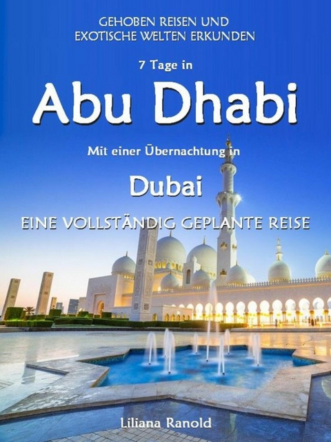 Abu Dhabi Reiseführer 2017: Abu Dhabi mit einer Übernachtung in Dubai – eine vollständig geplante Reise - Liliana Ranold
