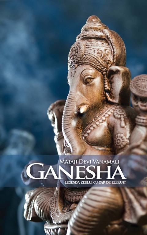 Ganesha. Legenda zeului cu cap de elefant -  Mataji Devi Vanamali