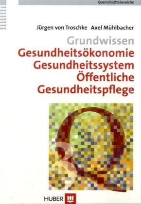 Querschnittsbereiche / Grundwissen Gesundheitsökonomie, Gesundheitssystem, Öffentliche Gesundheitspflege - Jürgen von Troschke, Axel Mühlbacher