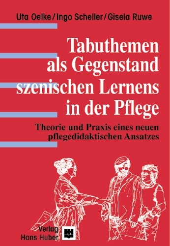 Tabuthemen als Gegenstand szenischen Lernens in der Pflege - Uta Oelke, Ingo Scheller, Gisela Ruwe