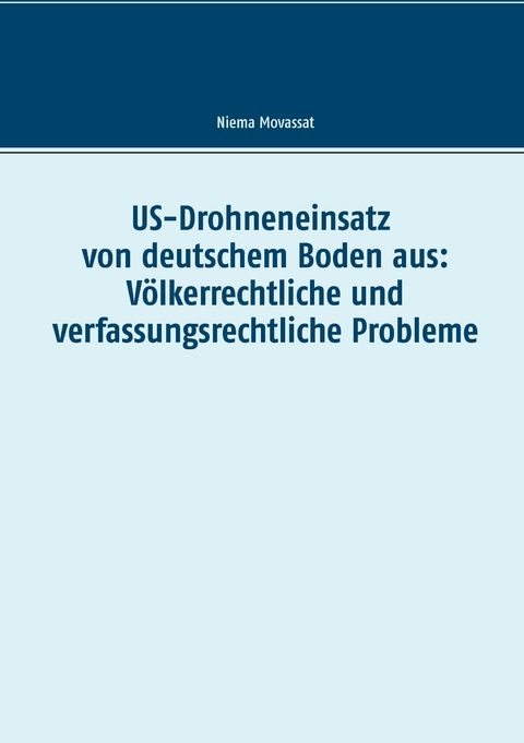 US-Drohneneinsatz von deutschem Boden aus: Völkerrechtliche und verfassungsrechtliche Probleme - Niema Movassat