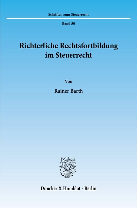 Richterliche Rechtsfortbildung im Steuerrecht. - Rainer Barth