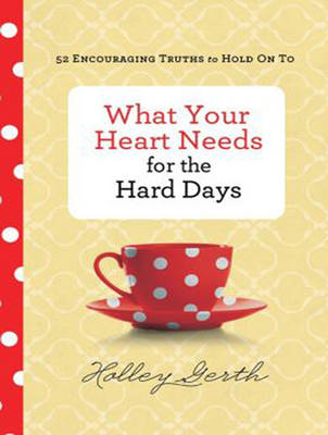 What Your Heart Needs for the Hard Days - Holley Gerth