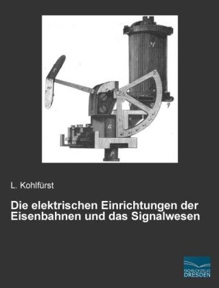 Die elektrischen Einrichtungen der Eisenbahnen und das Signalwesen - L. Kohlfürst