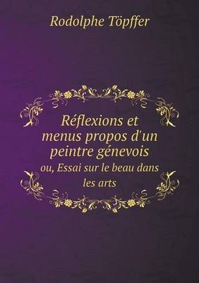 Réflexions et menus propos d'un peintre génevois ou, Essai sur le beau dans les arts - Rodolphe Töpffer