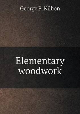 Elementary woodwork - George B Kilbon