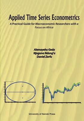 Applied Time Series Econometrics. A Practical Guide for Macroeconomic Researchers with a Focus on Africa - Alemayehu Geda, Njuguna Ndung'u, Daniel Zerfu