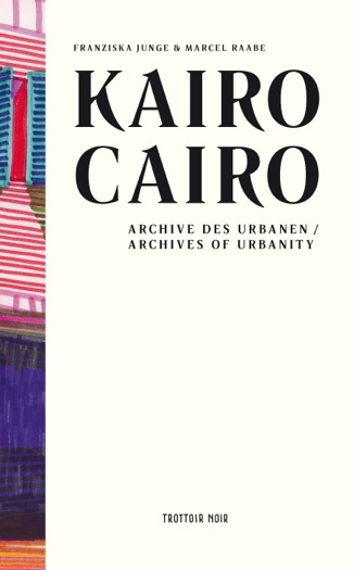 Kairo. Archive des Urbanen. - Marcel Raabe, Franziska Junge