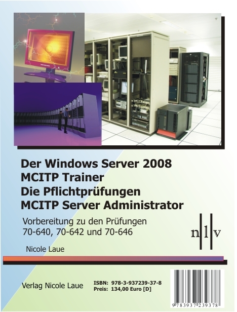 Der Windows Server 2008 MCITP Trainer - Die Pflichtprüfungen MCITP Server Administrator - Vorbereitung zu den Prüfungen 70-640, 70-642 und 70-646 - Nicole Laue