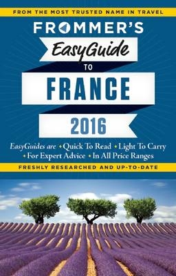 Frommer's EasyGuide to France 2016 - Lily Heise, Mary Novakovich, Margie Rynn, Tristan Rutherford, Kathryn Tomasetti