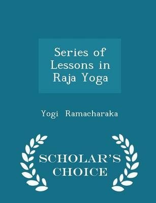 Series of Lessons in Raja Yoga - Scholar's Choice Edition - Yogi Ramacharaka