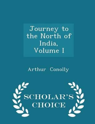 Journey to the North of India, Volume I - Scholar's Choice Edition - Arthur Conolly