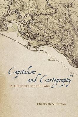 Capitalism and Cartography in the Dutch Golden Age - Elizabeth A. Sutton