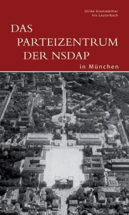 Das Parteizentrum der NSDAP in München - Ulrike Grammbitter, Iris Lauterbach