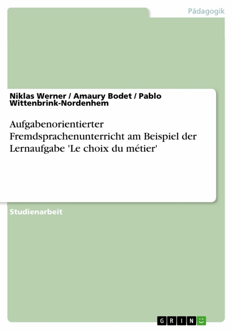 Aufgabenorientierter Fremdsprachenunterricht am Beispiel der Lernaufgabe 'Le choix du métier' - Niklas Werner, Amaury Bodet, Pablo Wittenbrink-Nordenhem