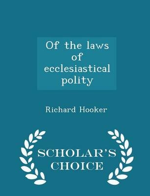 Of the Laws of Ecclesiastical Polity - Scholar's Choice Edition - Richard Hooker