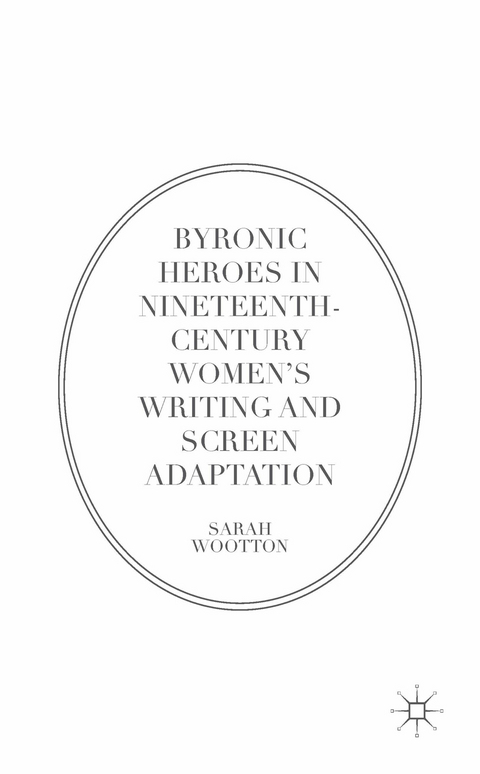 Byronic Heroes in Nineteenth-Century Women’s Writing and Screen Adaptation - Sarah Wootton