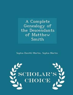 A Complete Genealogy of the Descendants of Matthew Smith - Scholar's Choice Edition - Sophia (Smith) Martin, Sophia Martin
