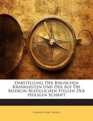 Darstellung Der Biblischen Krankheiten Und Der Auf Die Medicin Bezuglichen Stellen Der Heiligen Schrift - Johann Peter Trusen