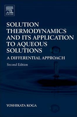 Solution Thermodynamics and Its Application to Aqueous Solutions -  Yoshikata Koga