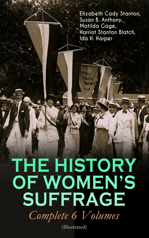 THE HISTORY OF WOMEN'S SUFFRAGE - Complete 6 Volumes (Illustrated) - Elizabeth Cady Stanton, Susan B. Anthony, Matilda Gage, Harriot Stanton Blatch, Ida H. Harper