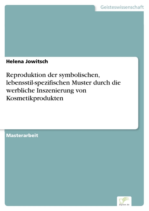 Reproduktion der symbolischen, lebensstil-spezifischen Muster durch die werbliche Inszenierung von Kosmetikprodukten -  Helena Jowitsch