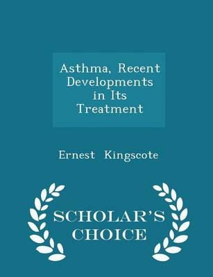 Asthma, Recent Developments in Its Treatment - Scholar's Choice Edition - Ernest Kingscote