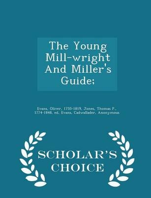 The Young Mill-Wright and Miller's Guide; - Scholar's Choice Edition - Oliver Evans, Evans Cadwallader