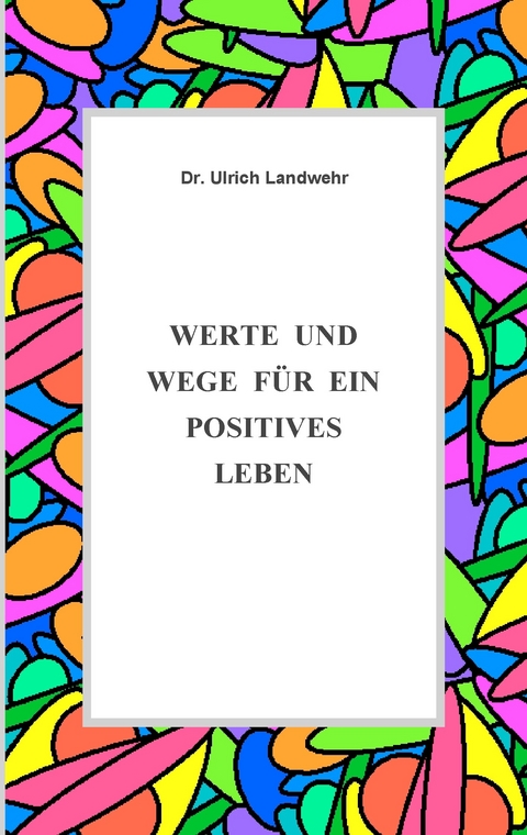 Werte und Wege für ein positives Leben -  Ulrich Landwehr