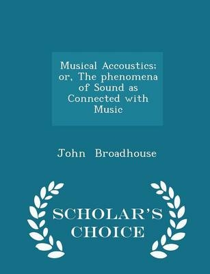 Musical Accoustics; Or, the Phenomena of Sound as Connected with Music - Scholar's Choice Edition - John Broadhouse
