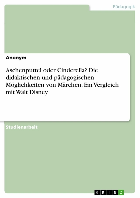 Aschenputtel oder Cinderella? Die didaktischen und pädagogischen Möglichkeiten von Märchen. Ein Vergleich mit Walt Disney -  Anonym