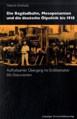 Die Bagdadbahn, Mesopotamien und die deutsche Ölpolitik bis 1918 - Dietrich Eichholtz