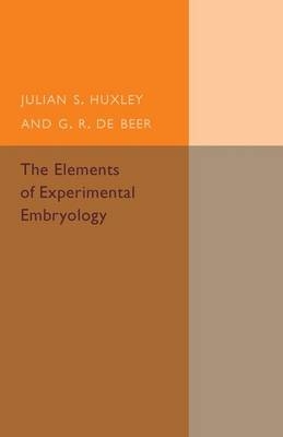 The Elements of Experimental Embryology - Julian S. Huxley, G. R. de Beer