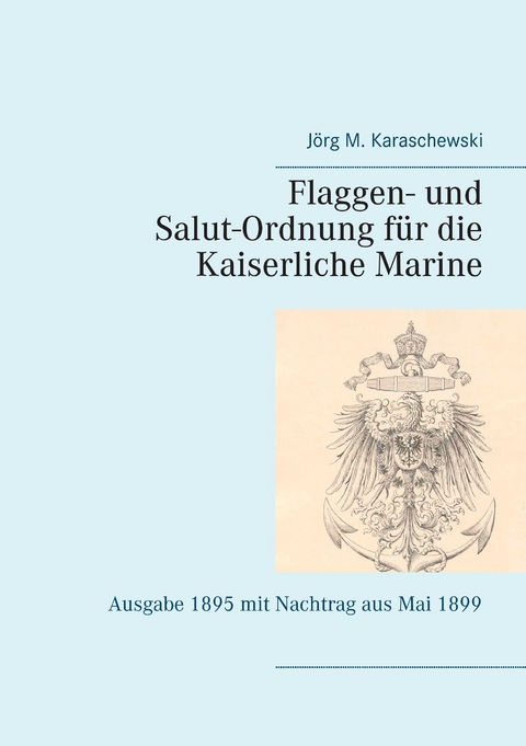 Flaggen- und Salut-Ordnung für die Kaiserliche Marine -  Jörg M. Karaschewski