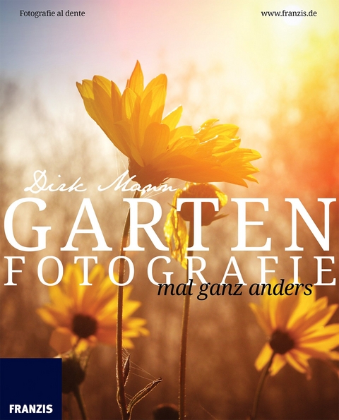 Garten Fotografie... mal ganz anders - Die neue Fotoschule - Blumen und Pflanzen perfekt fotografieren - Dirk Mann