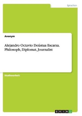 Alejandro Octavio DeÃºstua Escarza. Philosoph, Diplomat, Journalist -  Anonymous