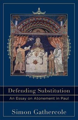 Defending Substitution – An Essay on Atonement in Paul - Simon Gathercole, Craig Evans, Lee McDonald