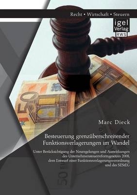 Besteuerung grenzÃ¼berschreitender Funktionsverlagerungen im Wandel: Unter BerÃ¼cksichtigung der Neuregelungen und Auswirkungen des Unternehmensteuerreformgesetzes 2008, dem Entwurf einer Funktionsverlagerungsverordnung und des SEStEG - Marc Dieck