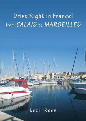 Drive Right in France - from Calais to Marseilles - Lezli Rees