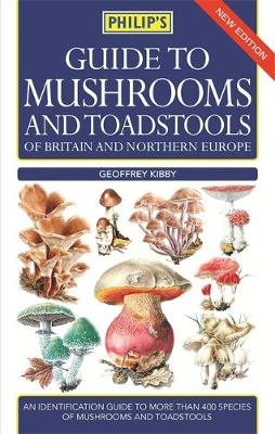 Philip's Guide to Mushrooms and Toadstools of Britain and Northern Europe - Geoffrey Kibby