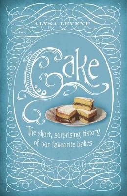 Cake: A Slice of History -  Alysa Levene