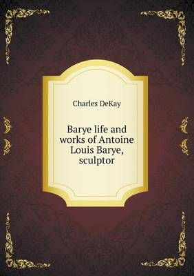Barye life and works of Antoine Louis Barye, sculptor - Charles Dekay