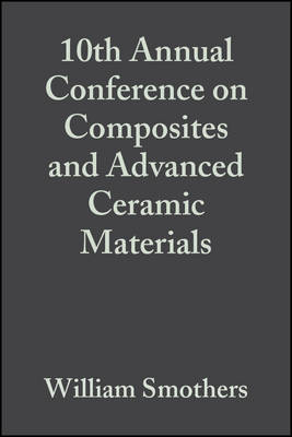 10th Annual Conference on Composites and Advanced Ceramic Materials: Ceramic Engineering and Science  Proceedings, Volume 7, Issue 7/8 - W Smothers