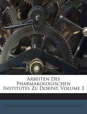 Arbeiten Des Pharmakologischen Institutes Zu Dorpat, Volume 3 - 