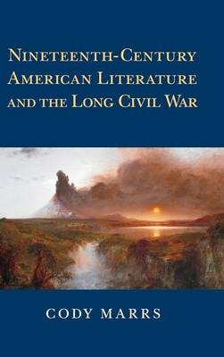 Nineteenth-Century American Literature and the Long Civil War - Cody Marrs