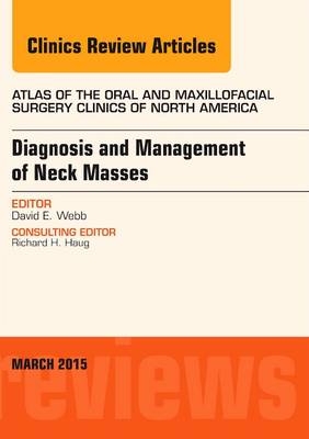 Diagnosis and Management of Neck Masses, An Issue of Atlas of the Oral & Maxillofacial Surgery Clinics of North America - David E. Webb