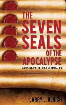 The Seven Seals of the Apocalypse - Larry L Ulrich
