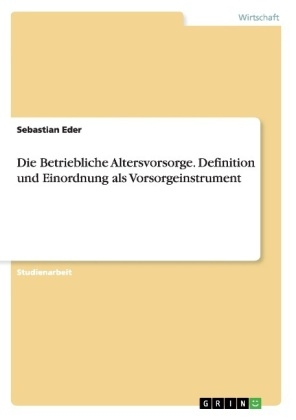 Die Betriebliche Altersvorsorge. Definition und Einordnung als Vorsorgeinstrument - Sebastian Eder